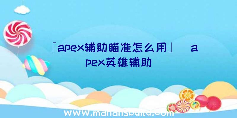 「apex辅助瞄准怎么用」|apex英雄辅助